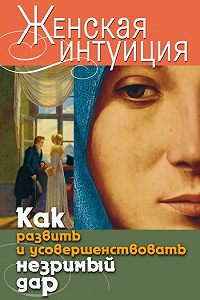 Женская интуиция Как развить и усовершенствовать незримый дар Скачать